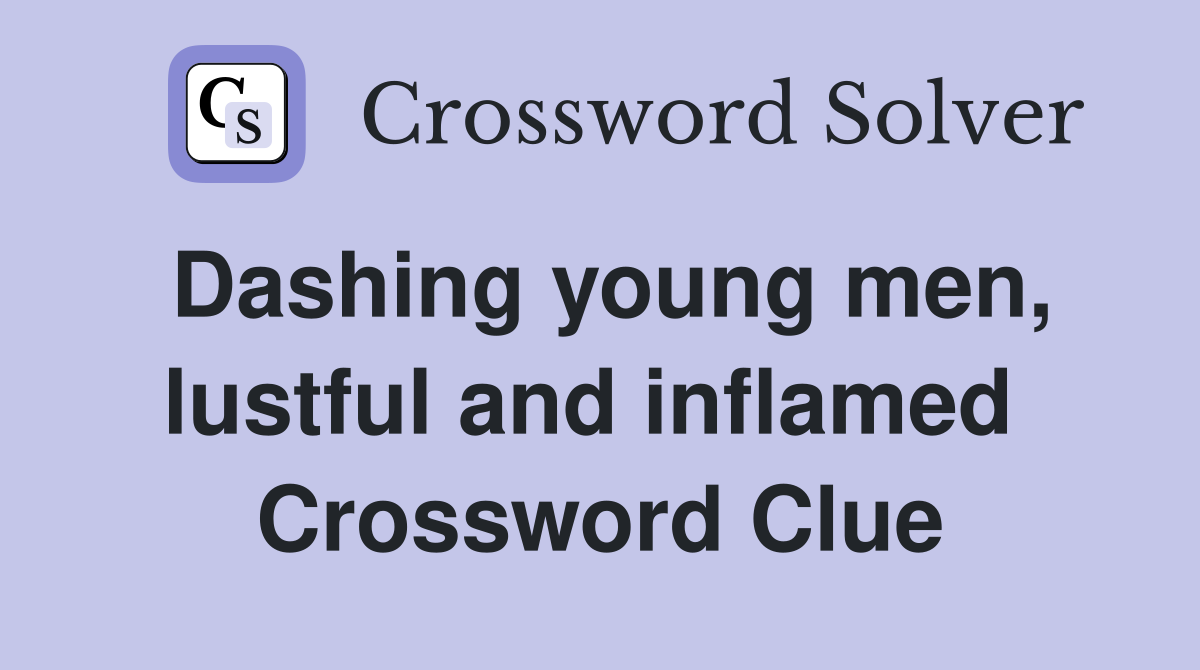 Dashing young men, lustful and inflamed  Crossword Clue