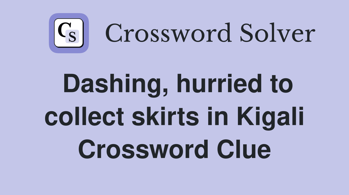 Dashing, hurried to collect skirts in Kigali Crossword Clue