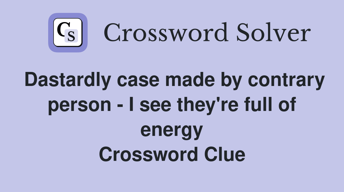 Dastardly case made by contrary person - I see they're full of energy Crossword Clue