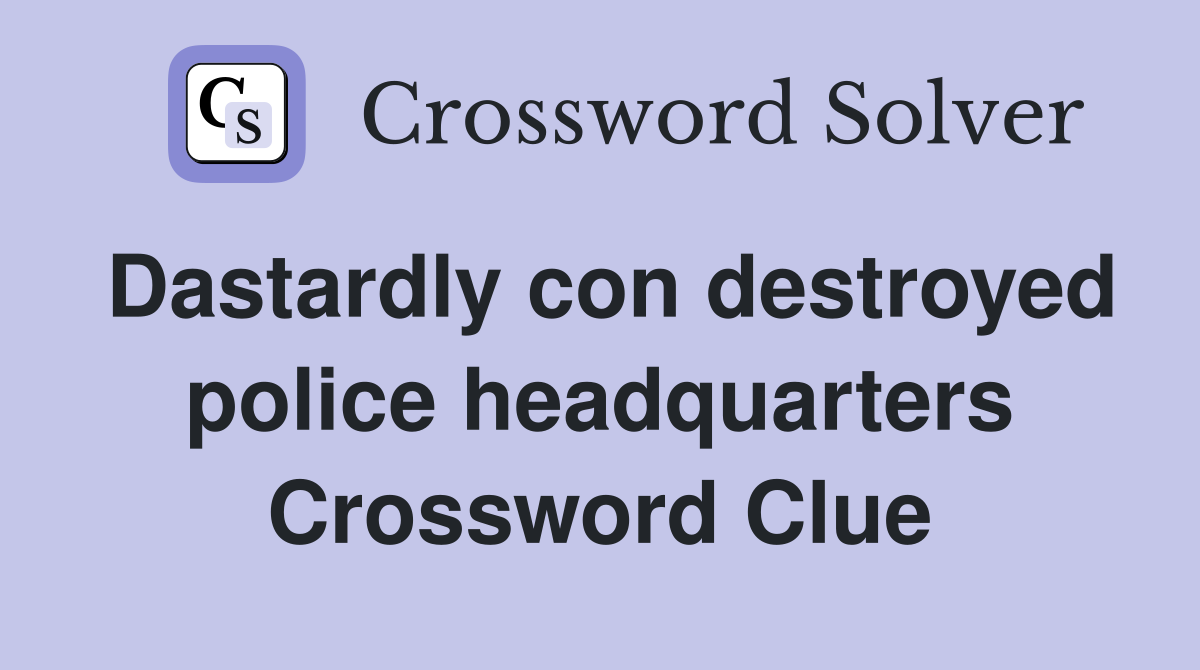 Dastardly con destroyed police headquarters Crossword Clue
