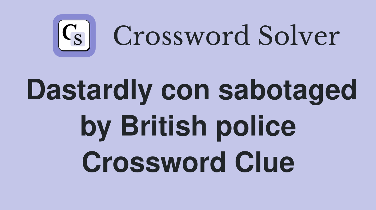 Dastardly con sabotaged by British police Crossword Clue