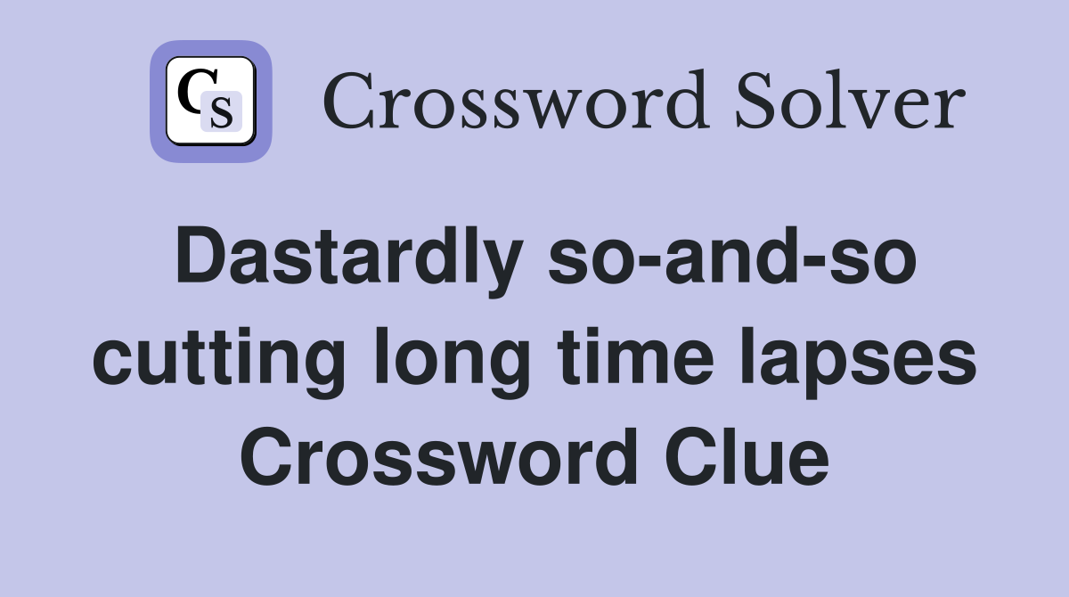 Dastardly so-and-so cutting long time lapses Crossword Clue
