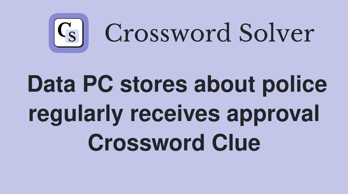 Data PC stores about police regularly receives approval Crossword Clue