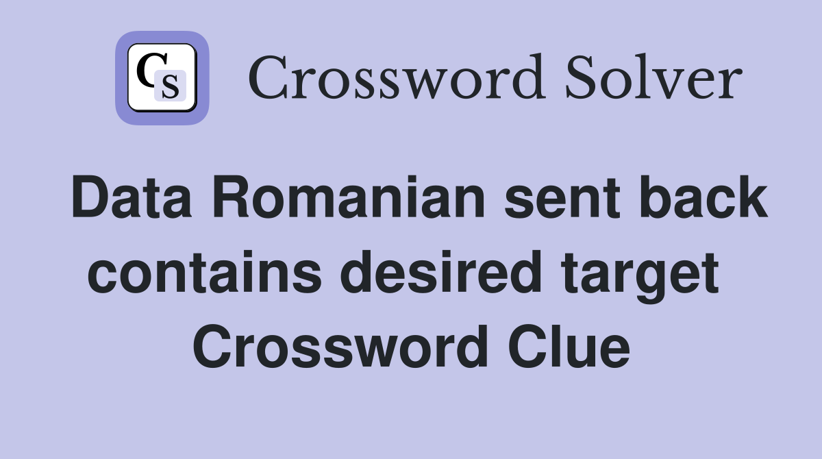Data Romanian sent back contains desired target  Crossword Clue