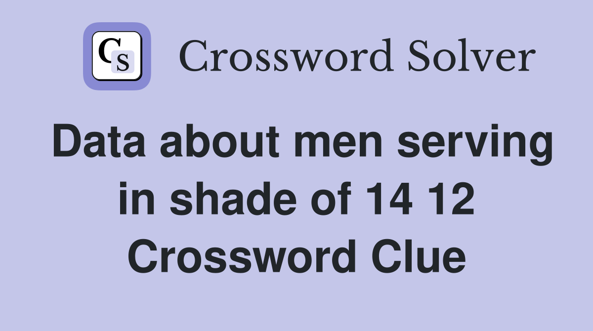 Data about men serving in shade of 14 12 Crossword Clue