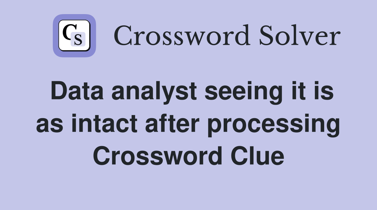 Data analyst seeing it is as intact after processing Crossword Clue