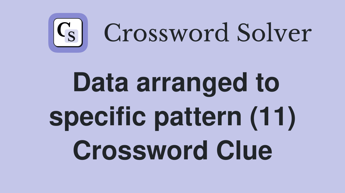 Data arranged to specific pattern (11) Crossword Clue