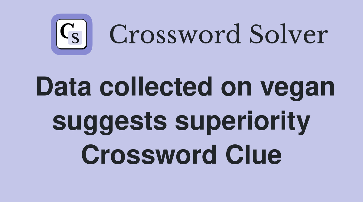 Data collected on vegan suggests superiority Crossword Clue