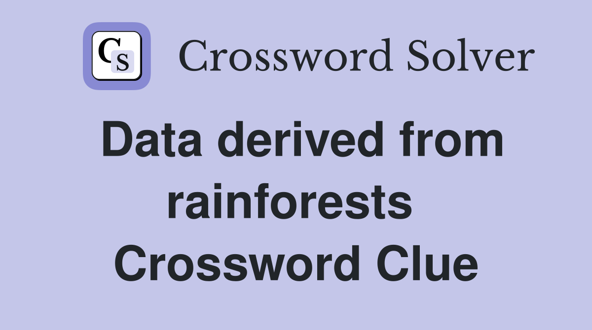 Data derived from rainforests  Crossword Clue