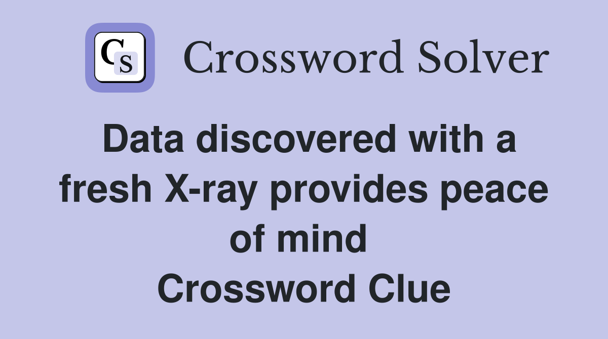 Data discovered with a fresh X-ray provides peace of mind  Crossword Clue