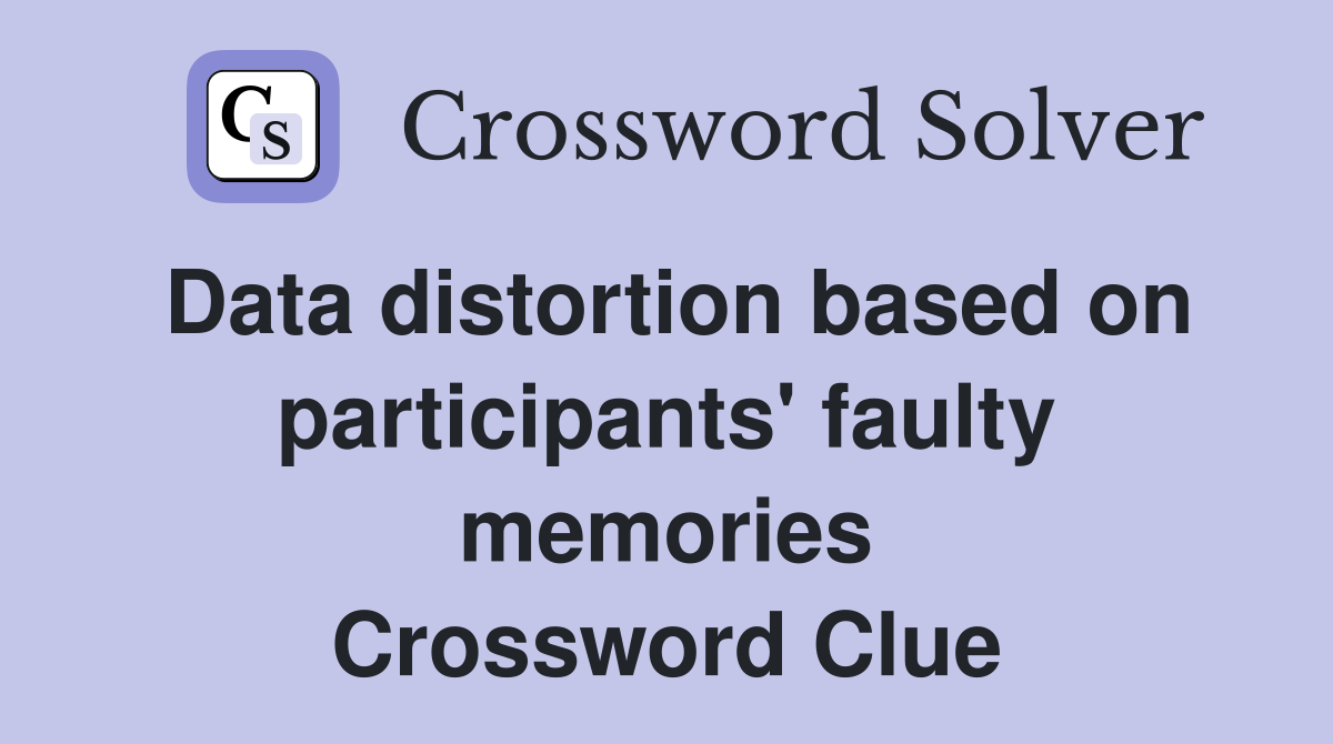 Data distortion based on participants' faulty memories Crossword Clue