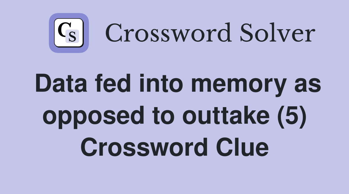 Data fed into memory as opposed to outtake (5) Crossword Clue