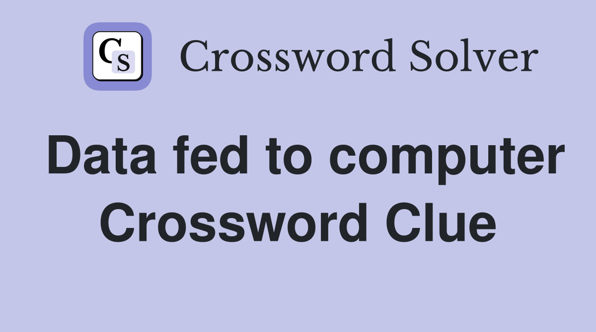 Data fed to computer Crossword Clue