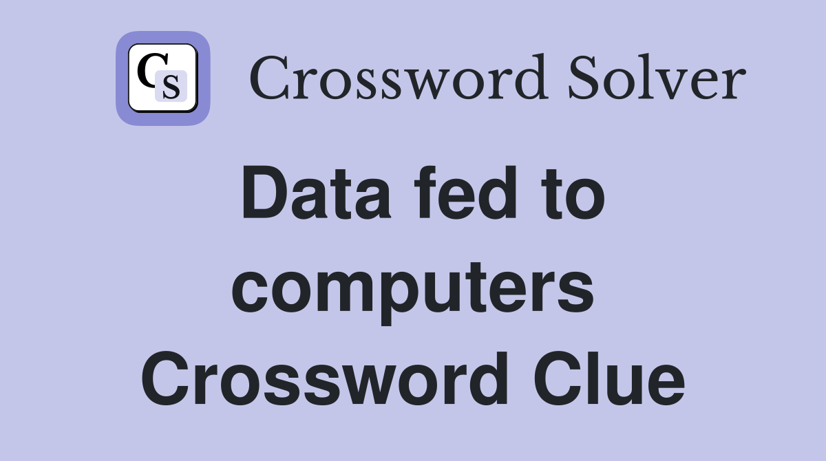 Data fed to computers Crossword Clue