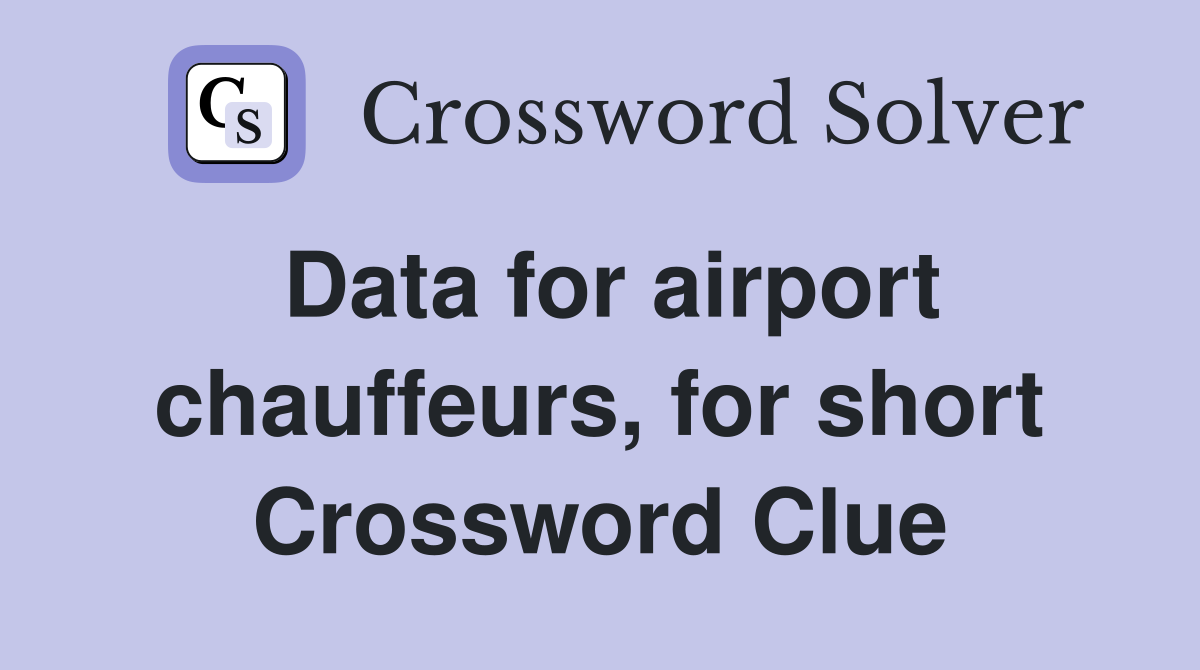 Data for airport chauffeurs, for short Crossword Clue
