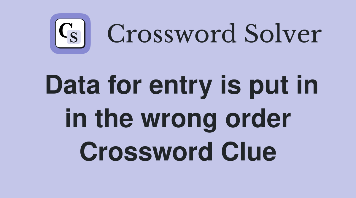Data for entry is put in in the wrong order Crossword Clue