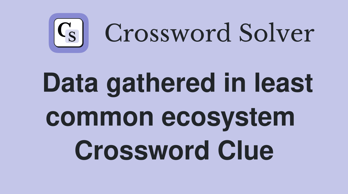 Data gathered in least common ecosystem  Crossword Clue