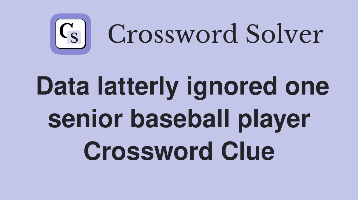 Data latterly ignored one senior baseball player Crossword Clue