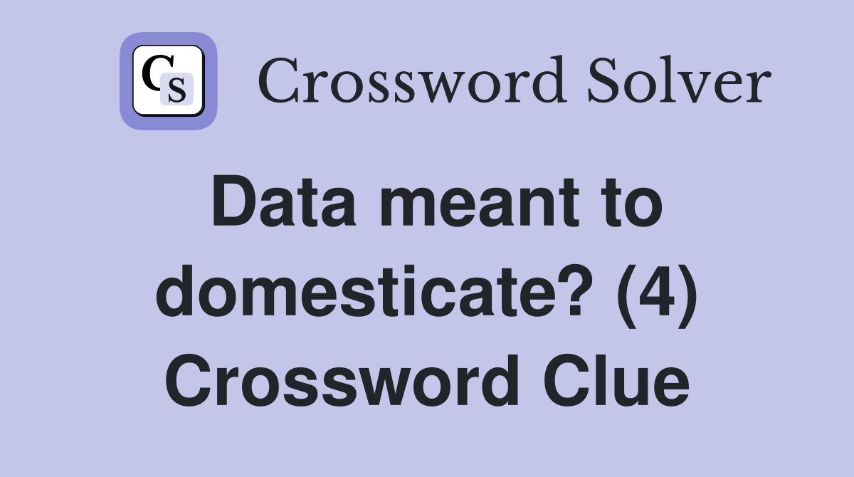 Data meant to domesticate? (4) Crossword Clue