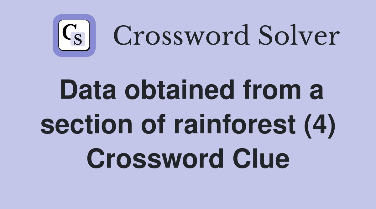 Data obtained from a section of rainforest (4) Crossword Clue