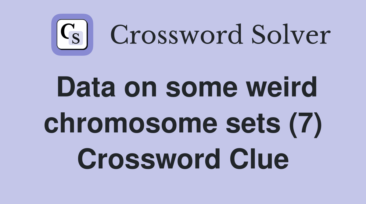 Data on some weird chromosome sets (7) Crossword Clue