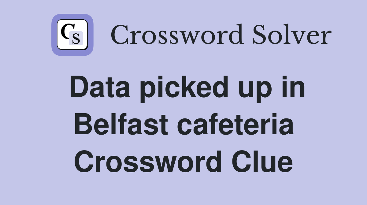 Data picked up in Belfast cafeteria Crossword Clue