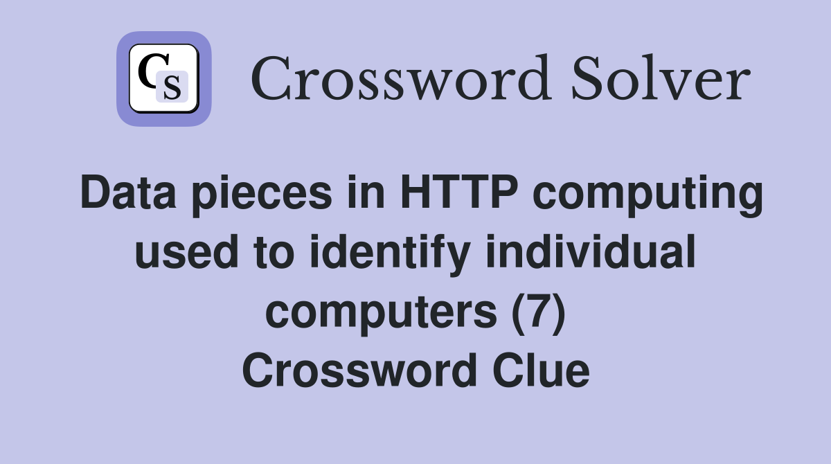 Data pieces in HTTP computing used to identify individual computers (7) Crossword Clue