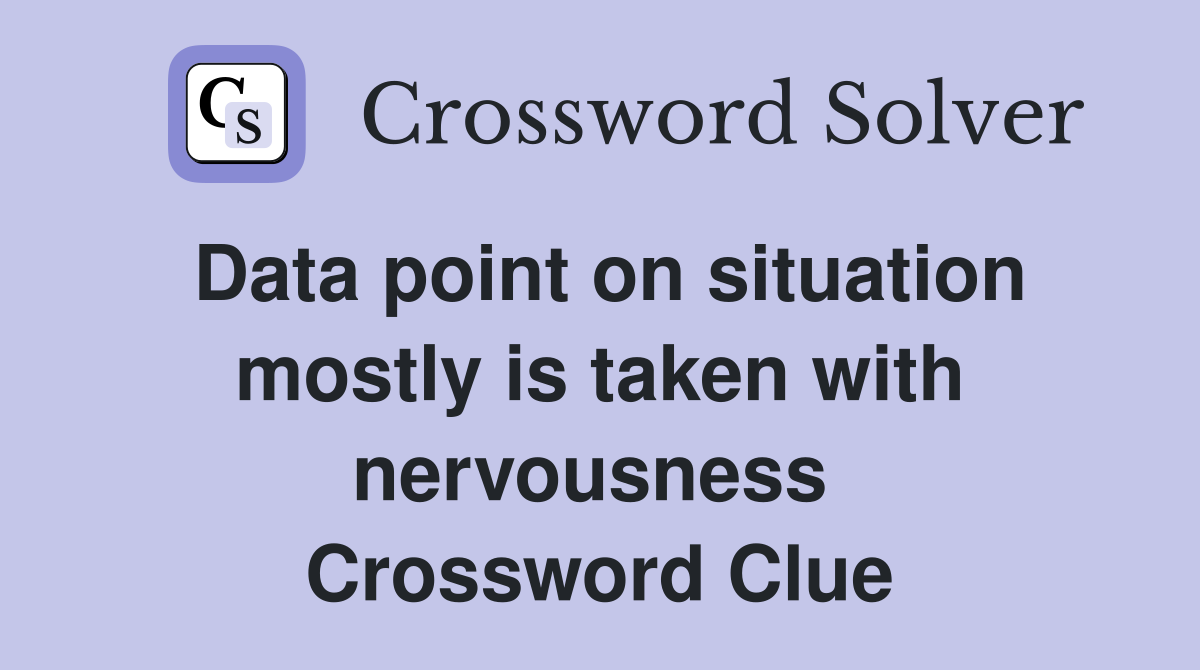 Data point on situation mostly is taken with nervousness  Crossword Clue