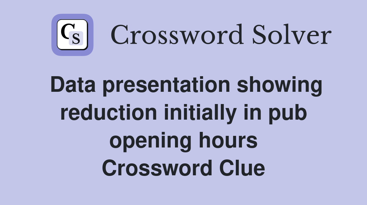 Data presentation showing reduction initially in pub opening hours Crossword Clue