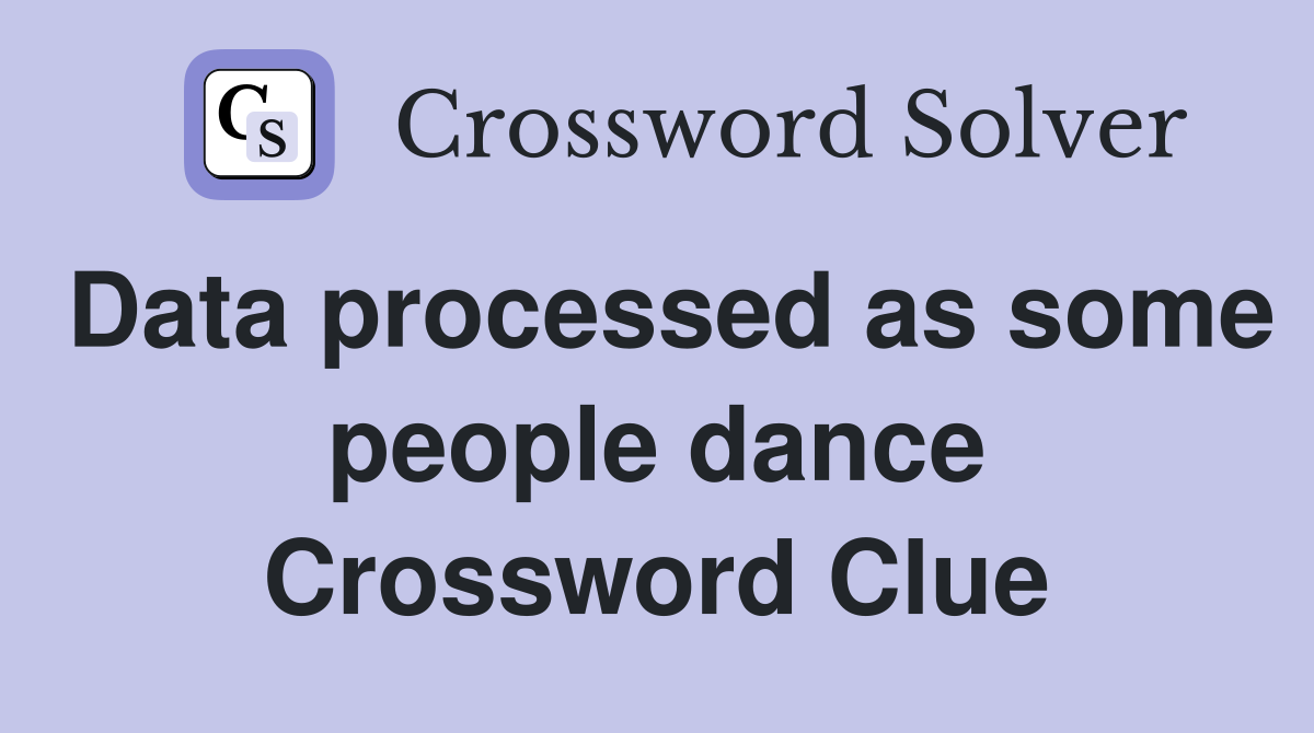Data processed as some people dance Crossword Clue
