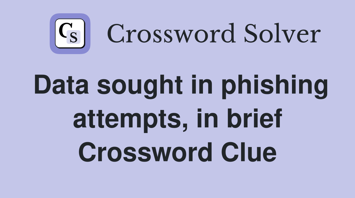 Data sought in phishing attempts, in brief Crossword Clue