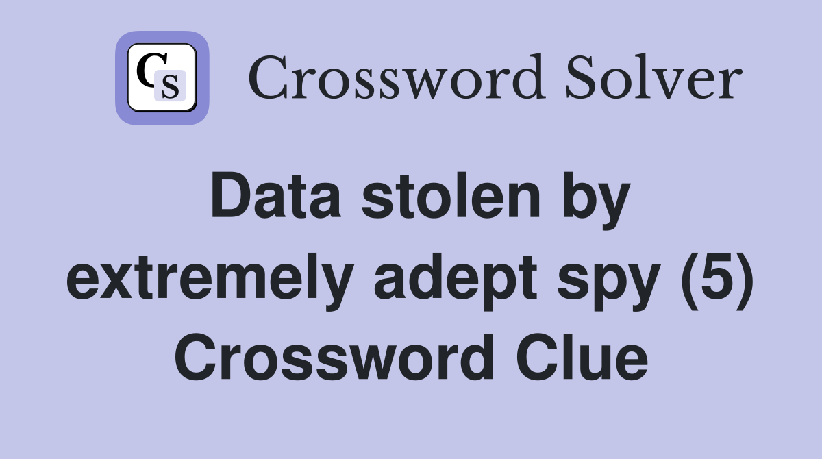 Data stolen by extremely adept spy (5) Crossword Clue