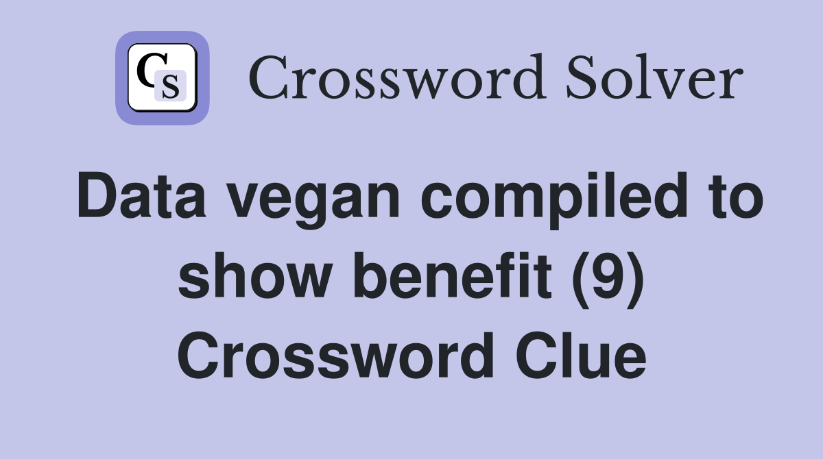 Data vegan compiled to show benefit (9) Crossword Clue