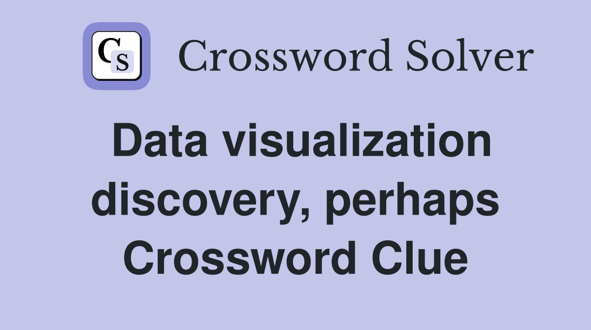 Data visualization discovery, perhaps Crossword Clue