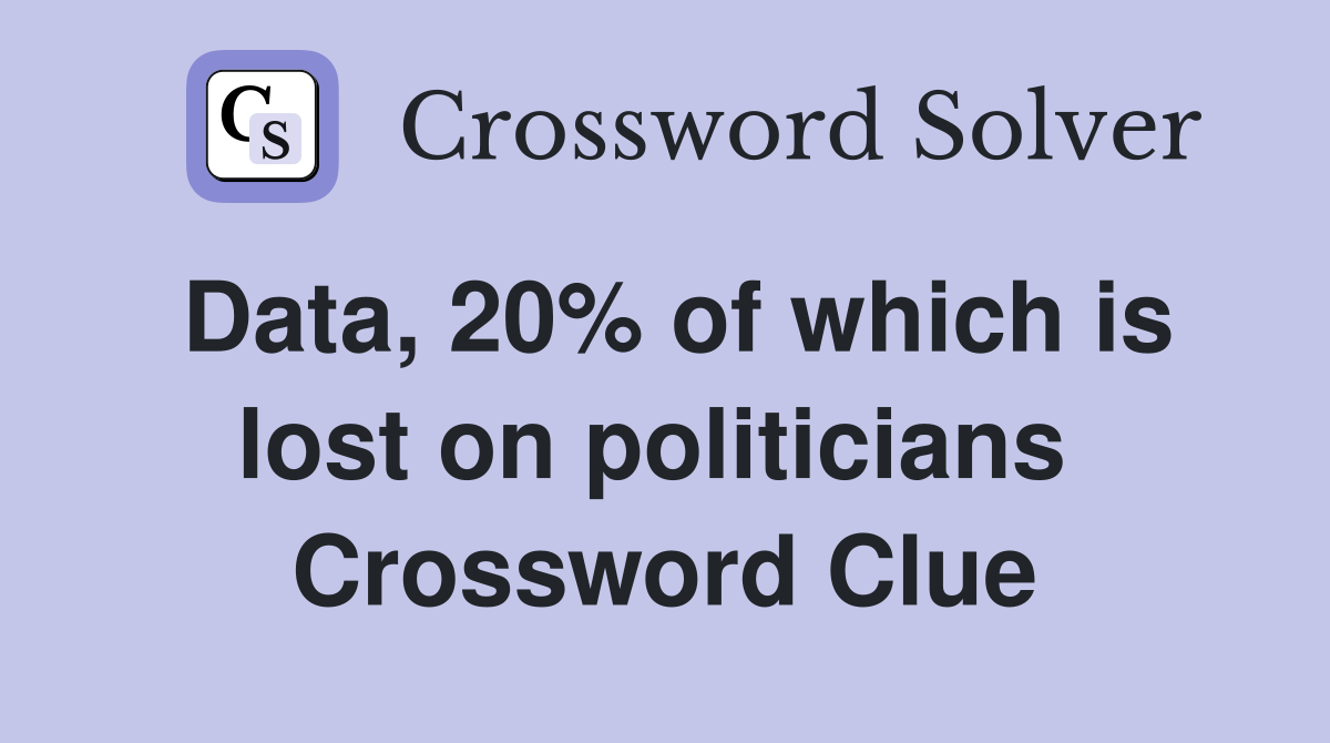 Data, 20% of which is lost on politicians  Crossword Clue
