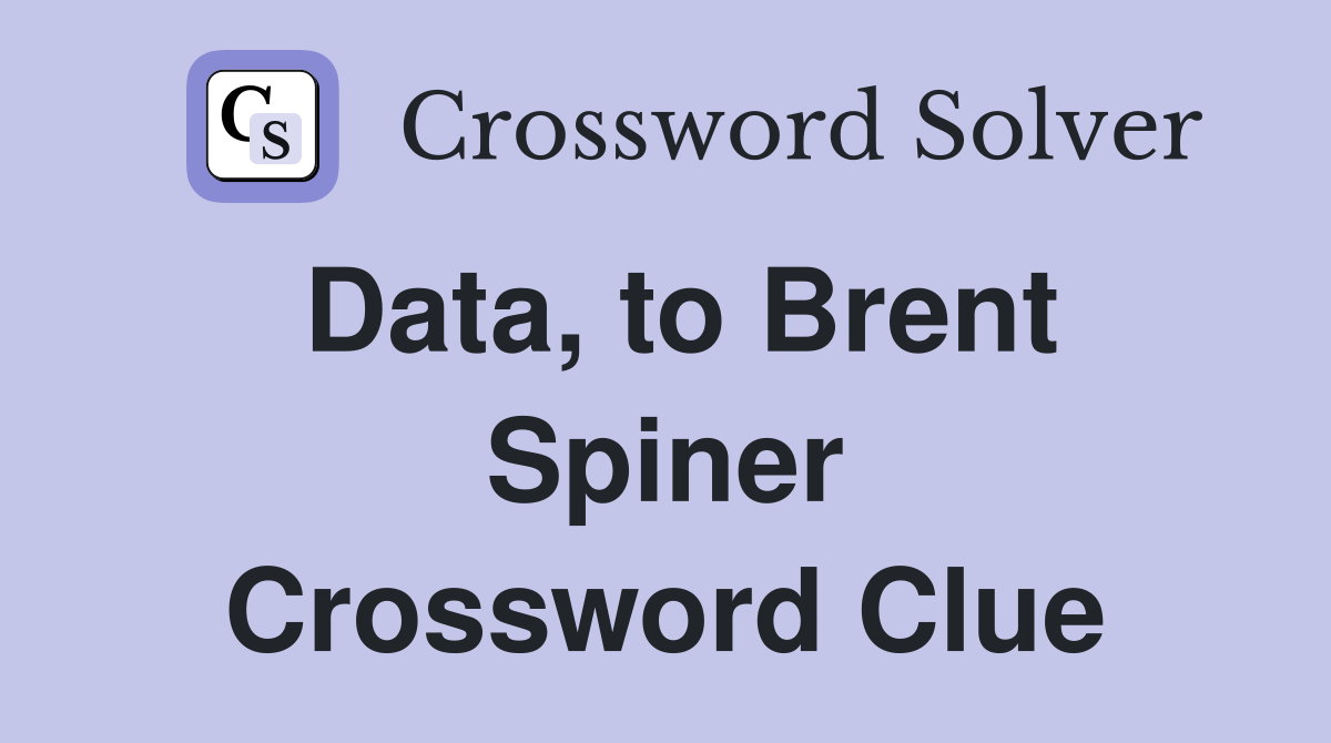Data, to Brent Spiner Crossword Clue