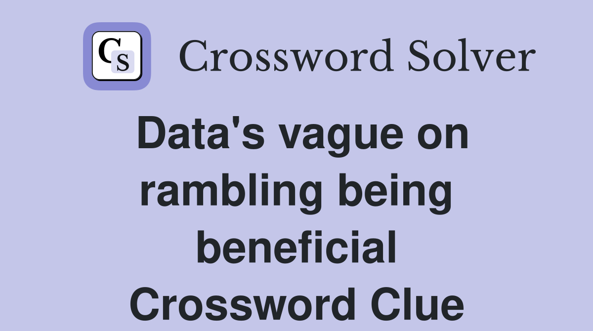 Data's vague on rambling being beneficial Crossword Clue