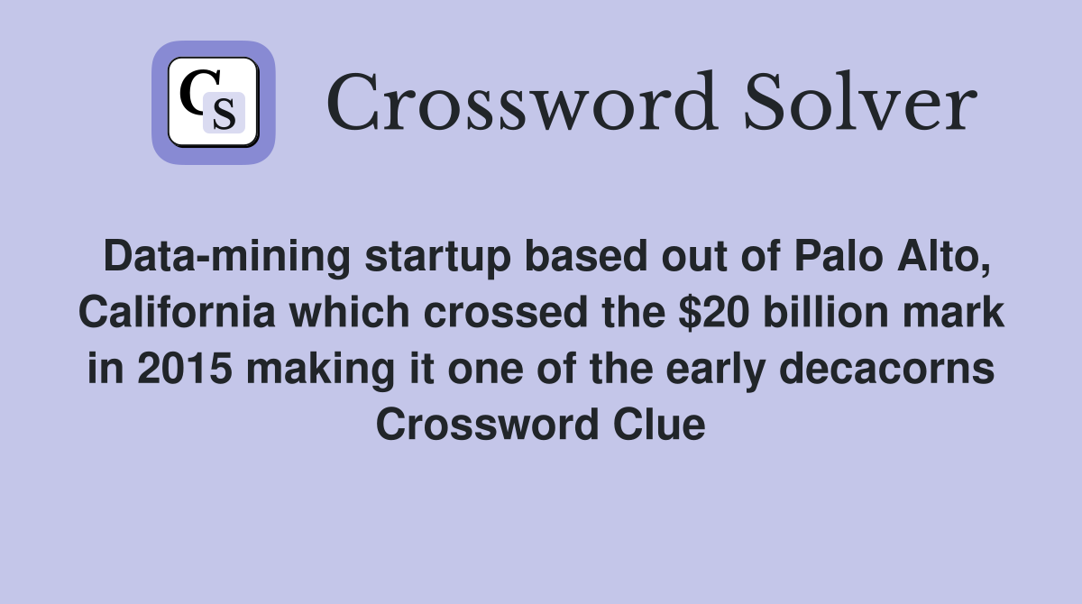 Data-mining startup based out of Palo Alto, California which crossed the $20 billion mark in 2015 making it one of the early decacorns Crossword Clue