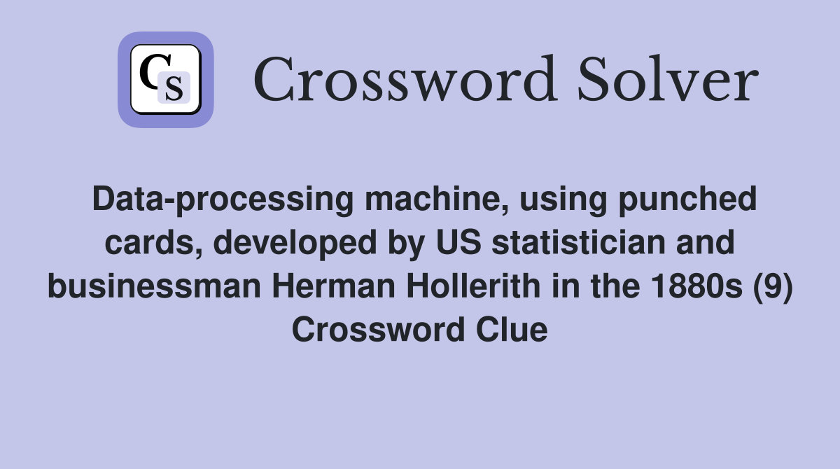 Data-processing machine, using punched cards, developed by US statistician and businessman Herman Hollerith in the 1880s (9) Crossword Clue