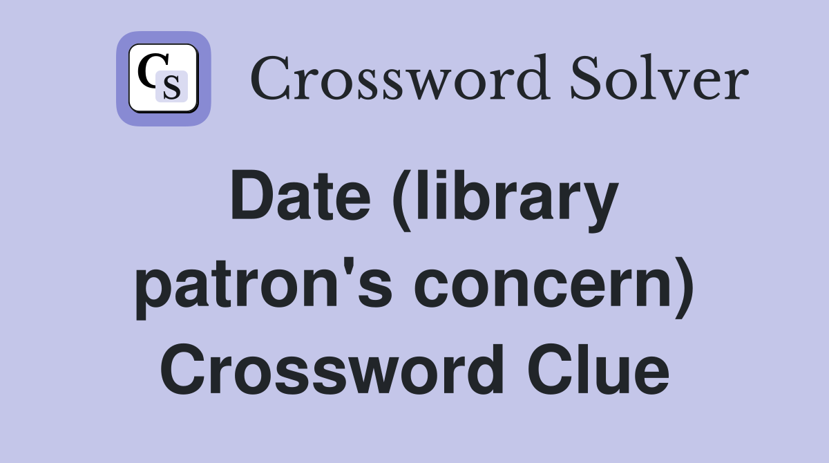 Date (library patron's concern) Crossword Clue