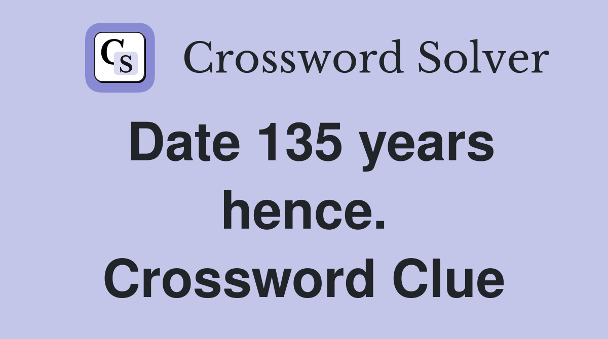 Date 135 years hence. Crossword Clue