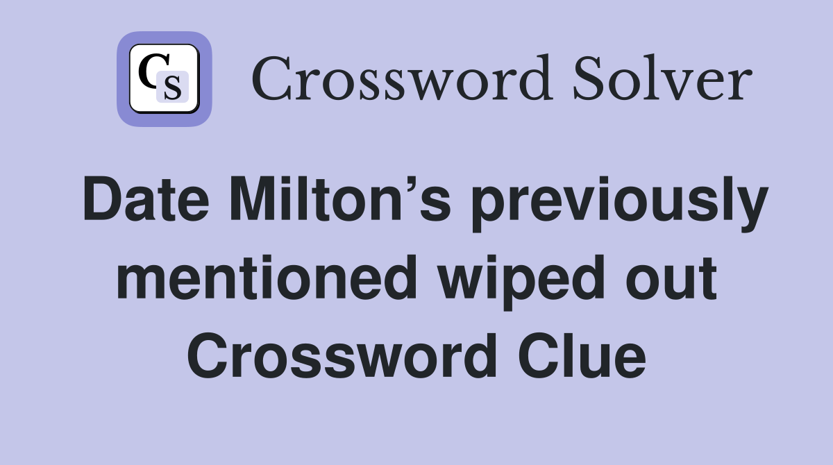 Date Milton’s previously mentioned wiped out Crossword Clue