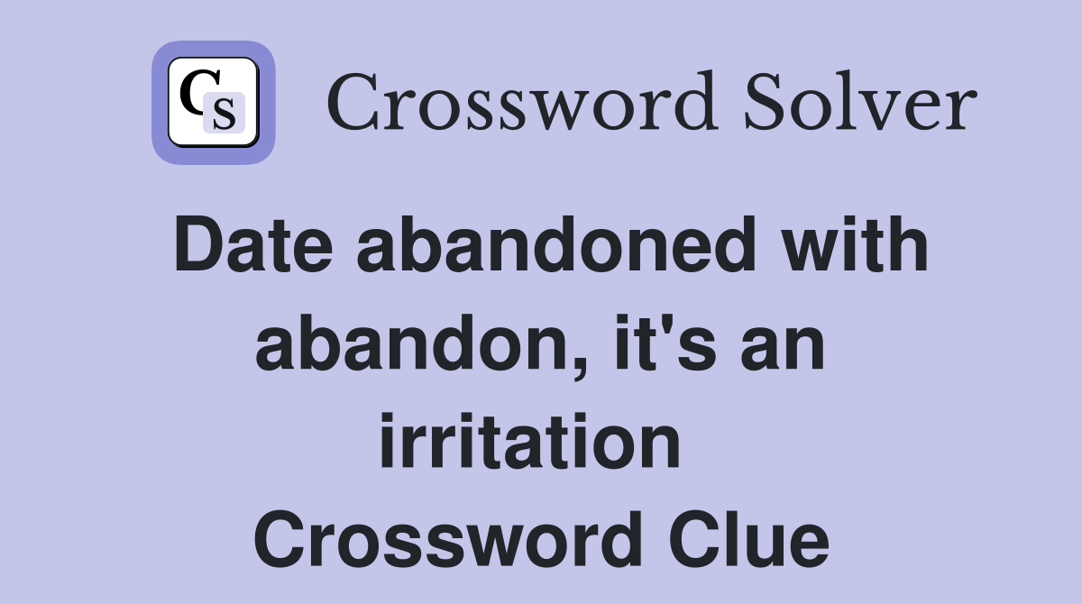 Date abandoned with abandon, it's an irritation  Crossword Clue