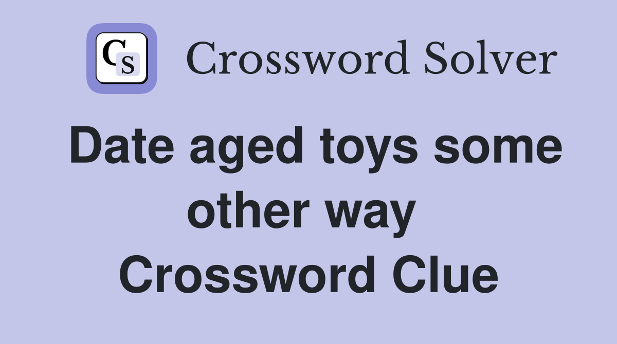 Date aged toys some other way  Crossword Clue