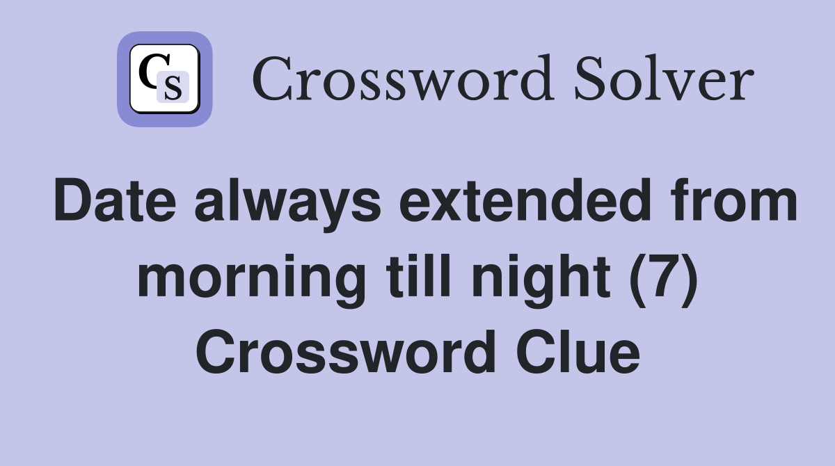 Date always extended from morning till night (7) Crossword Clue