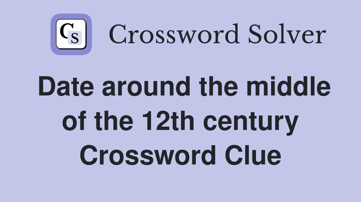 Date around the middle of the 12th century Crossword Clue