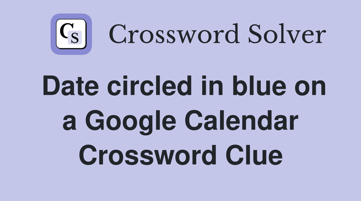 Date circled in blue on a Google Calendar Crossword Clue