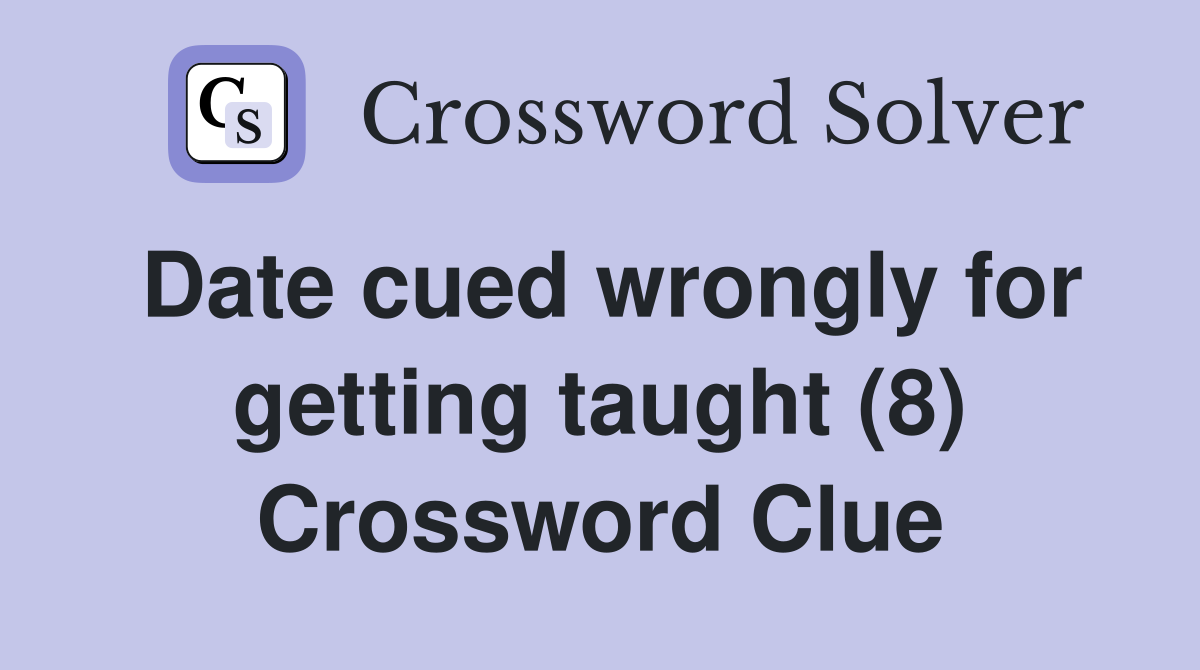 Date cued wrongly for getting taught (8) Crossword Clue
