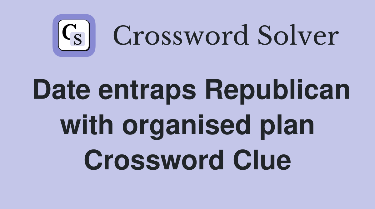 Date entraps Republican with organised plan Crossword Clue