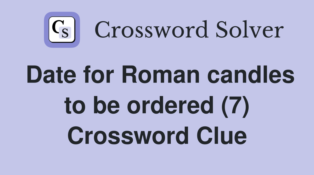 Date for Roman candles to be ordered (7) Crossword Clue